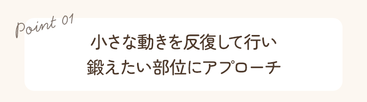 ポイント1。小さな動きを反復して行い、鍛えたい部位にアプローチ