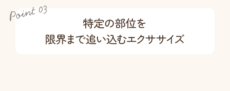 ポイント3。特定の部位を限界まで追い込むエクササイズ