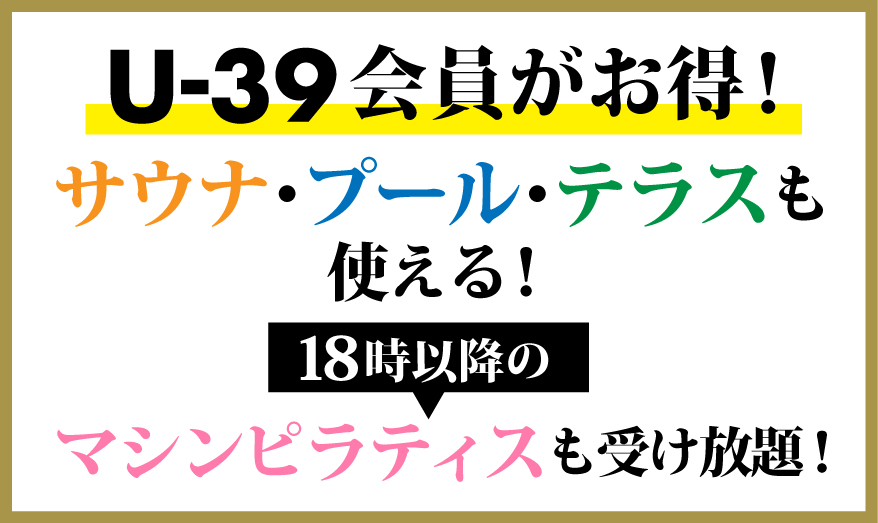 U-39会員がお得!サウナ・プール・テラスも使える!18時以降はマシンピラティスも受け放題!