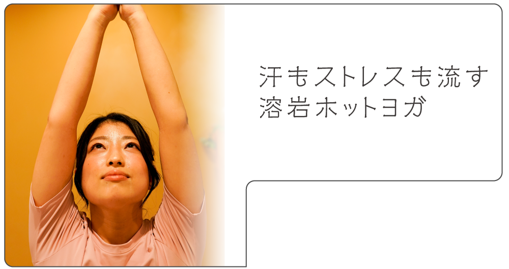 汗もストレスも流す溶岩ホットヨガ