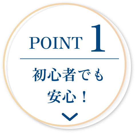 POINT1 初心者でも安心！
